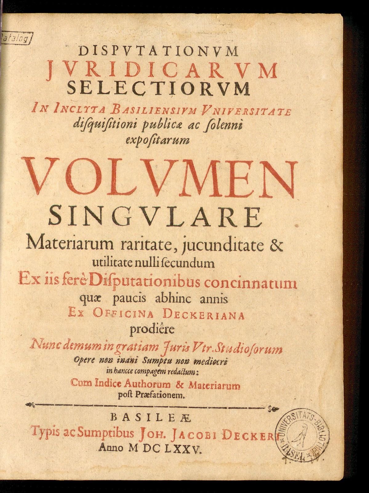 Disputationum iuridicarum selectiorum in inclyta Basiliensium Universitate disquisitioni publicae ac solenni expositarum volumen singulare. materiarum raritate, iucunditate & utilitate nulli secundum ex iis fere disputationibus concinnatum quae paucis abhinc annis ex officina Deckeriana prodiere : nunc demum in gratiam Iuris Utr. studiosorum opere non inani sumptu non mediocri in hancce compagem redactum: cum indice authorum & materiarum post praefationem