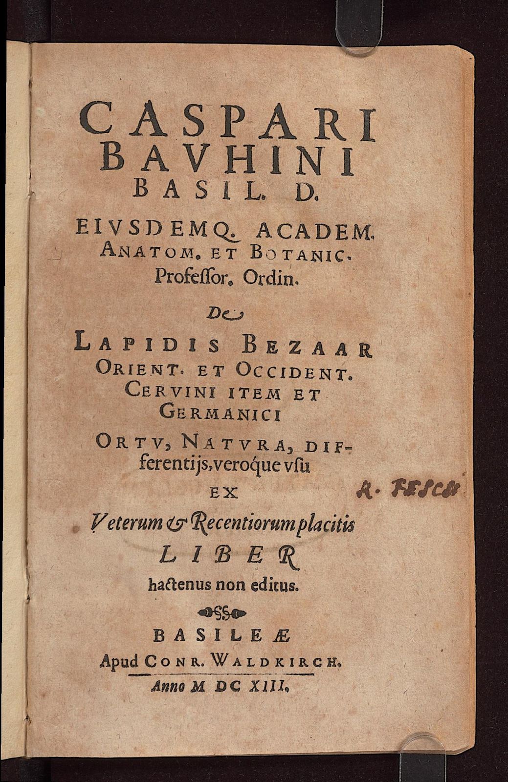 Caspari Bauhini Basil. D. eiusdemque Academ. Anatom. et Botanic. Professor. Ordin. De lapidis Bezaar Orient. et Occident. Cervini item et Germanici ortu, natura, differentiis, veroque usu ex veterum & recentiorum placitis liber hactenus non editus