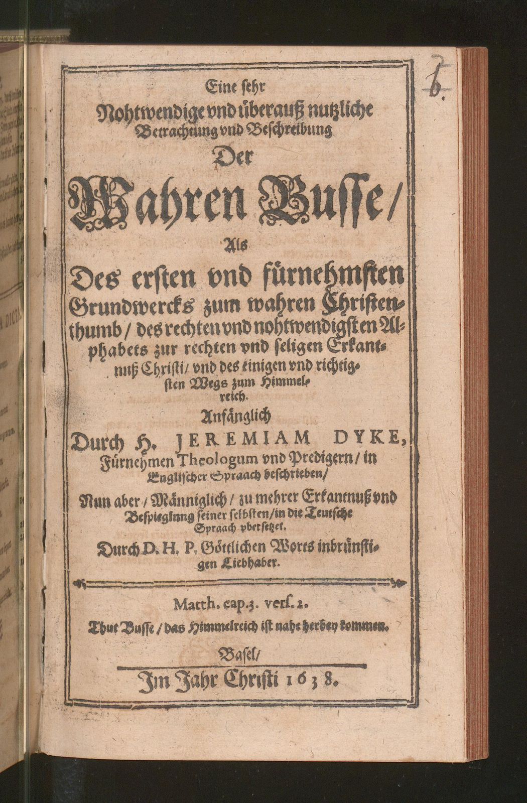 Eine sehr Nohtwendige vnd überauß nutzliche Betrachtung und Beschreibung Der wahren Busse. Als Des ersten vnd fürnehmsten Grundwercks zum wahren Christenthumb/ des rechten und nohtwendigsten Alphabets zur rechten vnd seligen Erkantnuß Christi/ vnd des einigen vnd richtigsten Wegs zum Himmelreich