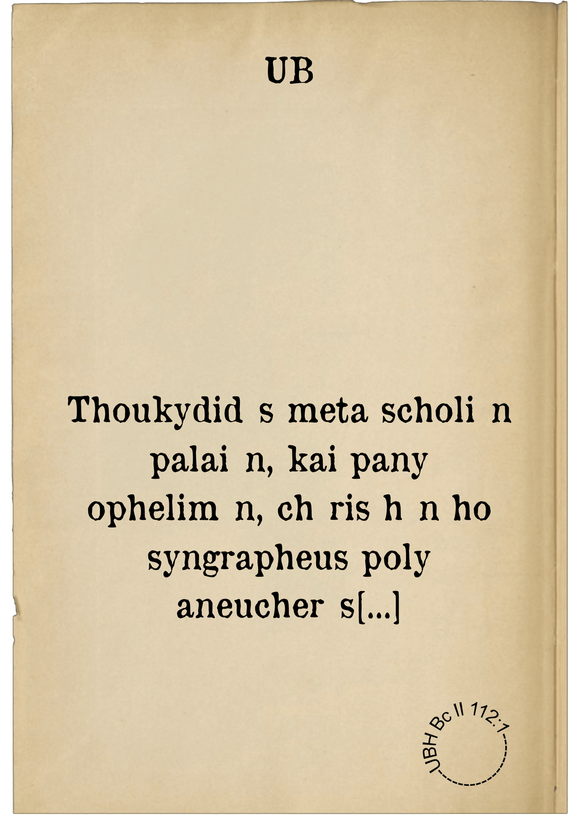 Thoukydidēs meta scholiōn palaiōn, kai pany ophelimōn, chōris hōn ho syngrapheus poly aneucherēs esti. = Thucydides cum scholiis et antiquis et utilibus, sine quibus autor intellectu multum est difficilis. Accessit praeterea diligentia Ioachimi Camerarii in castigando tum textu, tum commentariis, una cum annotationibus eius