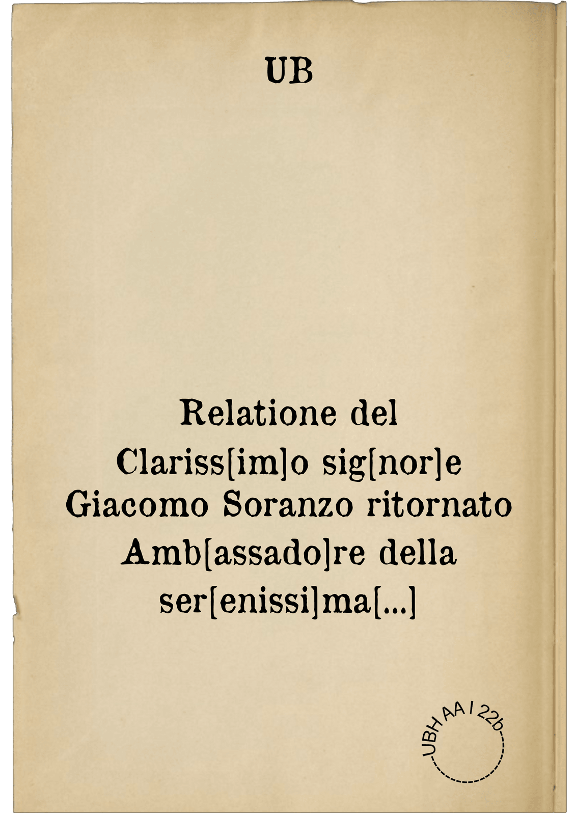 Relatione del Clariss[im]o sig[nor]e Giacomo Soranzo ritornato Amb[assado]re della ser[enissi]ma Rep[ublic]a di Venetia da sultan Amurath Imp[erato]re di Turchi l'Anno de sig[no]re 1578