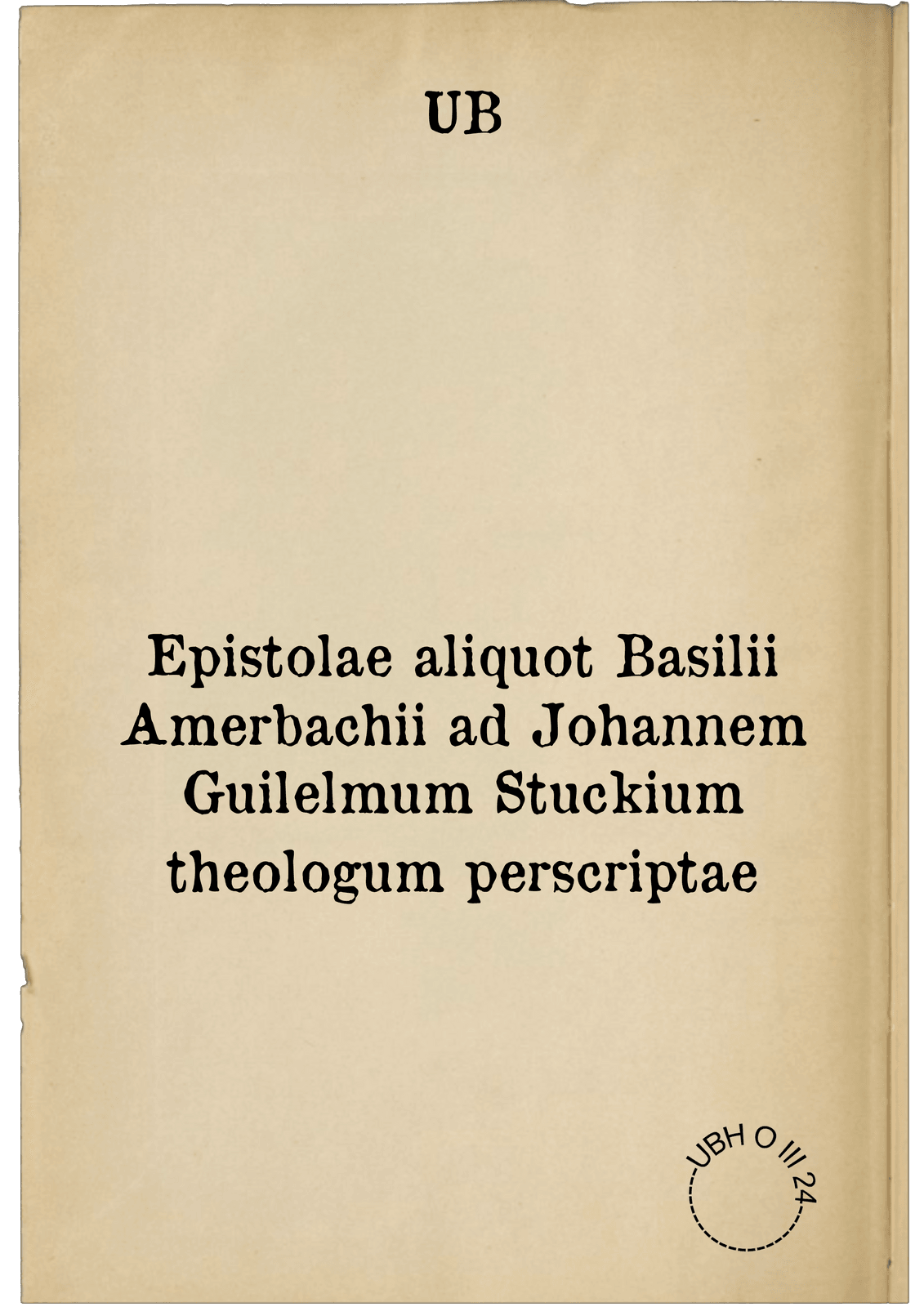 Epistolae aliquot Basilii Amerbachii ad Johannem Guilelmum Stuckium theologum perscriptae
