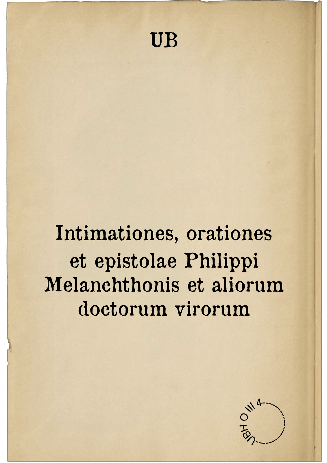 Intimationes, orationes et epistolae Philippi Melanchthonis et aliorum doctorum virorum