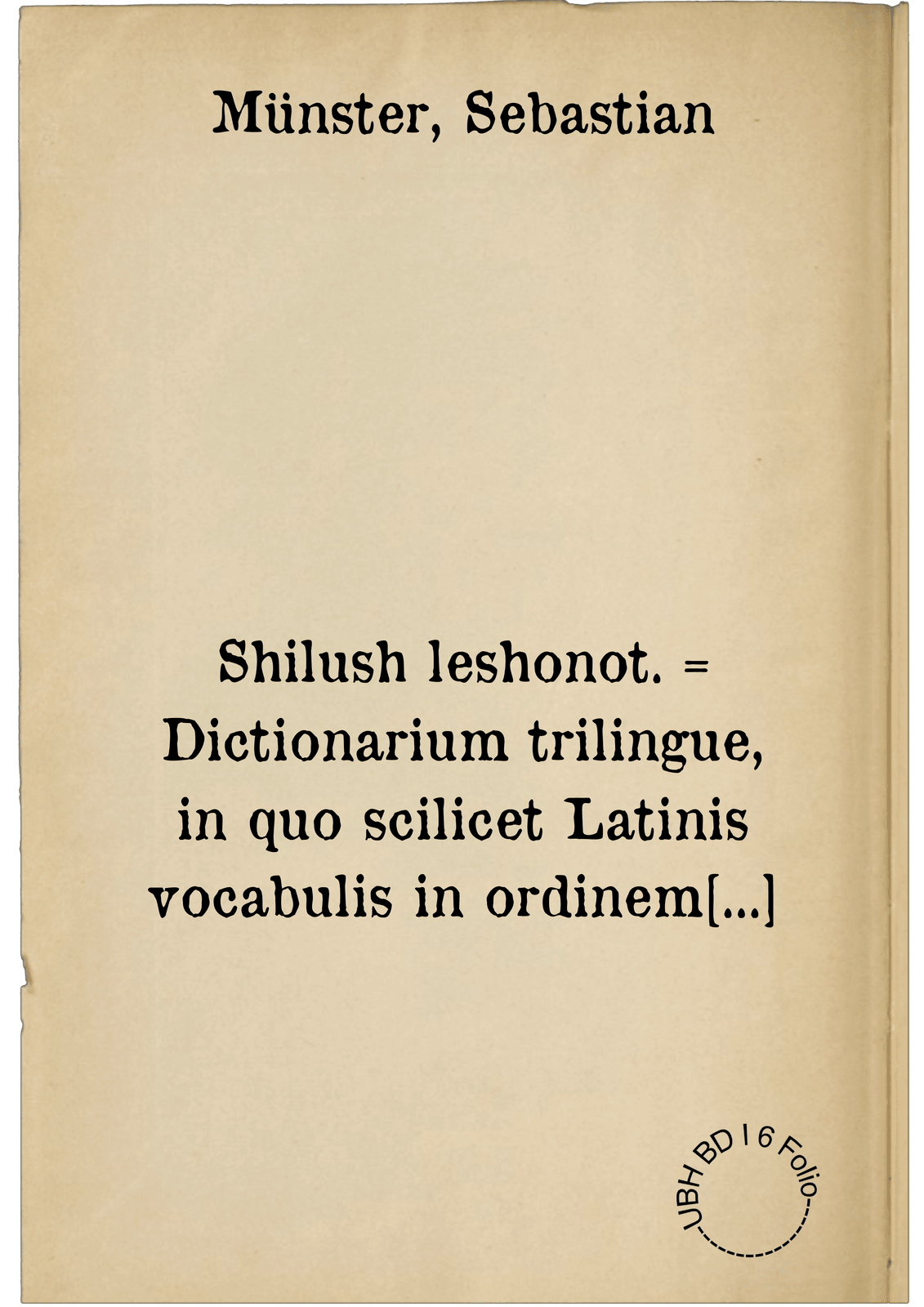 Shilush leshonot. = Dictionarium trilingue, in quo scilicet Latinis vocabulis in ordinem alphabeticum digestis, respondent Graeca & Hebraica : Hebraicis adiecta sunt magistralia & Chaldaica