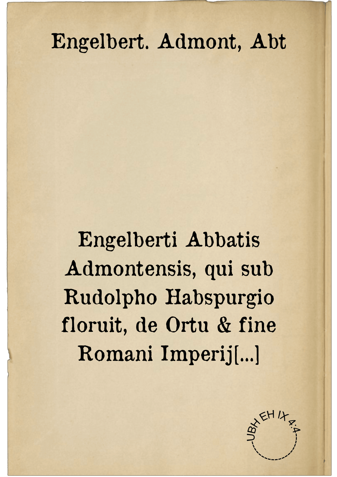 Engelberti Abbatis Admontensis, qui sub Rudolpho Habspurgio floruit, de Ortu & fine Romani Imperij Liber. Cum Gasparis Bruschii Poetae laureati Praefatione. Accessit eiusdem Bruschij Hodoeporicon Bavaricum, in quo & Regiomontani vaticinium quoddam explicatur, & varia de die extremo conijciuntur