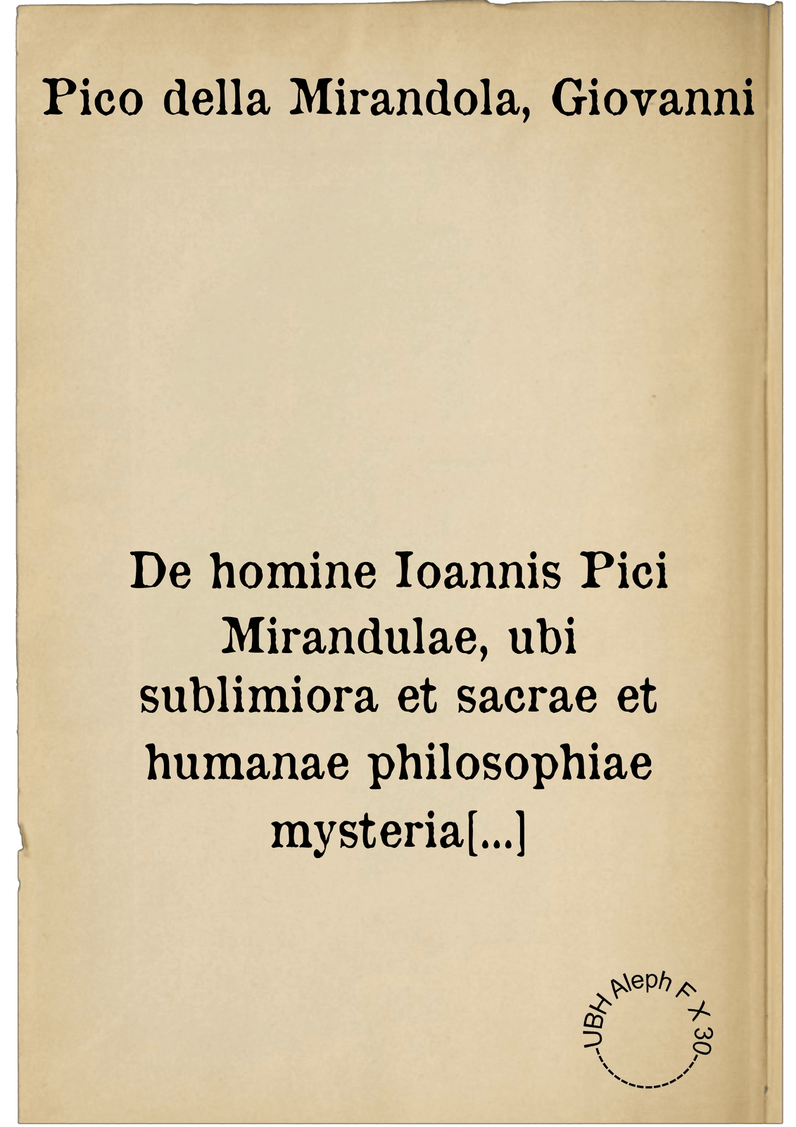 De homine Ioannis Pici Mirandulae, ubi sublimiora et sacrae et humanae philosophiae mysteria explicantur. ; eiusdem De Christo & hoc malo seculo ; item Loci Christianam vitam complectentes ; praeterea Annotationes in psalmum XV