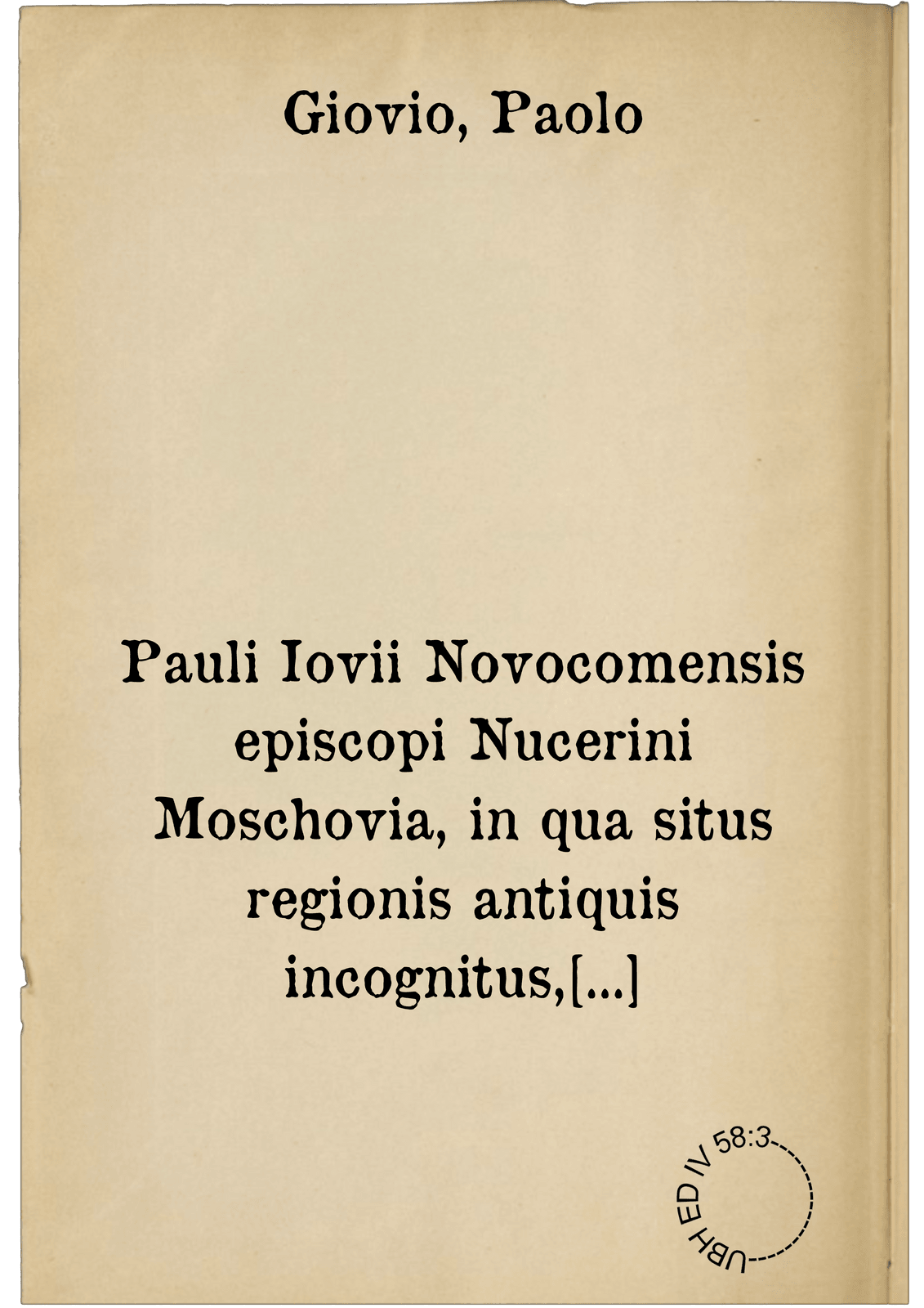 Pauli Iovii Novocomensis episcopi Nucerini Moschovia, in qua situs regionis antiquis incognitus, religio gentis, mores, &c. fidelissime referuntur. caeterum ostenditur error Strabonis, Ptolemaei, aliorumq[ue] Geographiae scriptorum, ubi de Riphaeis montibus meminere, quos hac aetate nunquam esse, plane compertum est