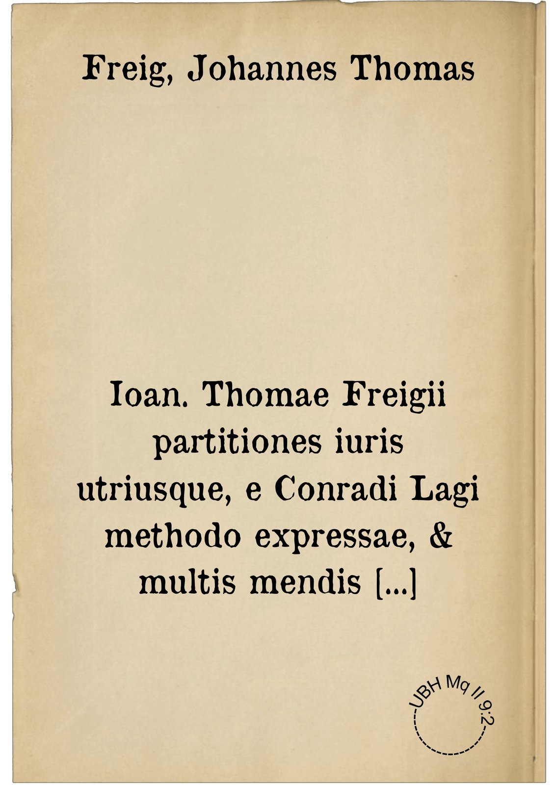 Ioan. Thomae Freigii partitiones iuris utriusque, e Conradi Lagi methodo expressae, & multis mendis purgatae, ita ut novae quodammodo prodire videantur. ; His adiectae sunt partitiones feudales, ex clarissimorum i.c. Udalrici Zasii, & Francisci Hotomanni commentariis deductae