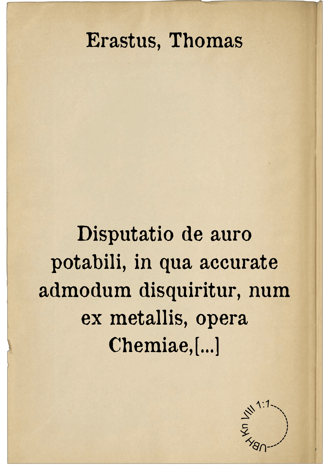 Disputatio de auro potabili, in qua accurate admodum disquiritur, num ex metallis, opera Chemiae, concinnata pharmaca tutè utiliterque bibi possint