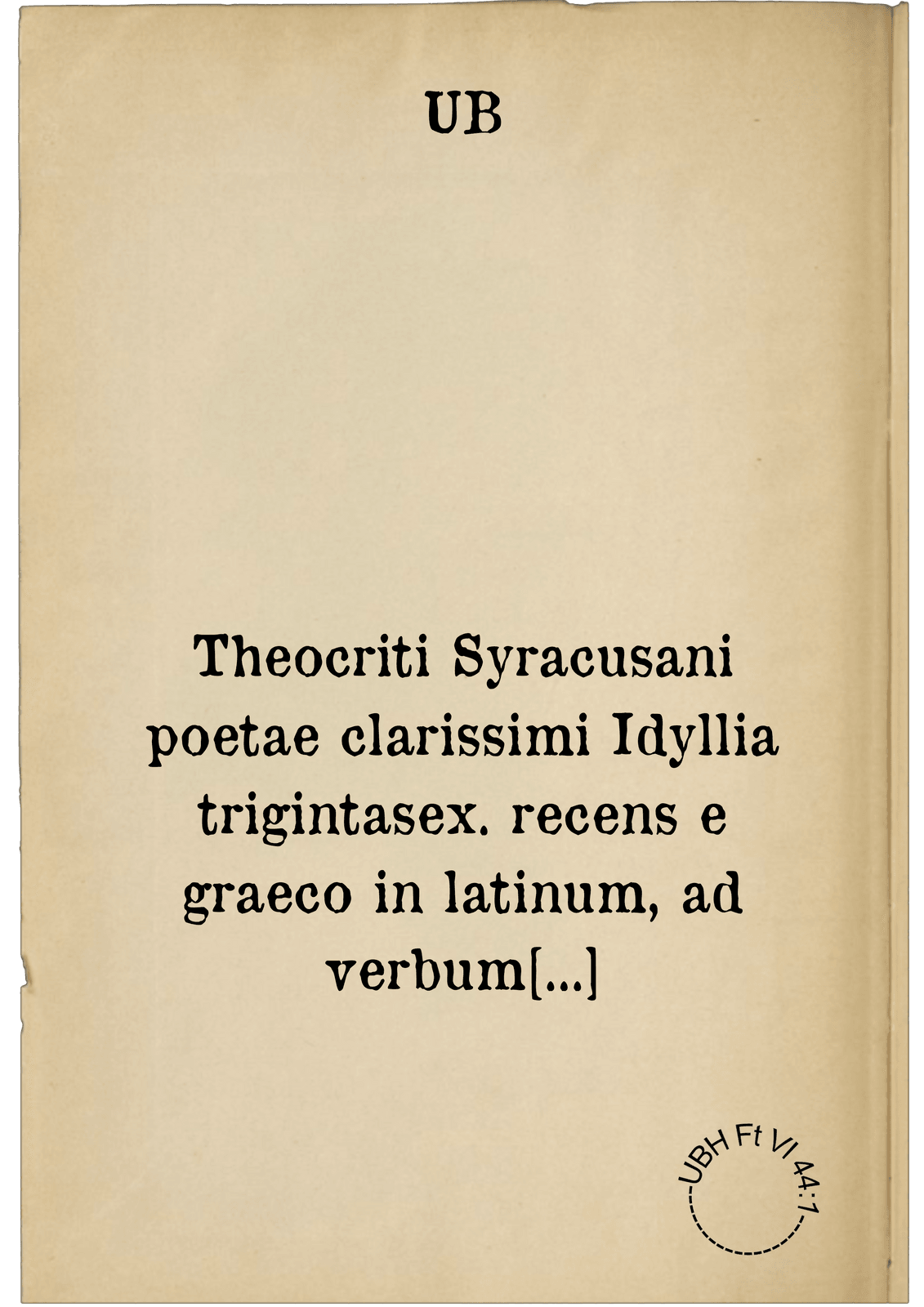 Theocriti Syracusani poetae clarissimi Idyllia trigintasex. recens e graeco in latinum, ad verbum translata