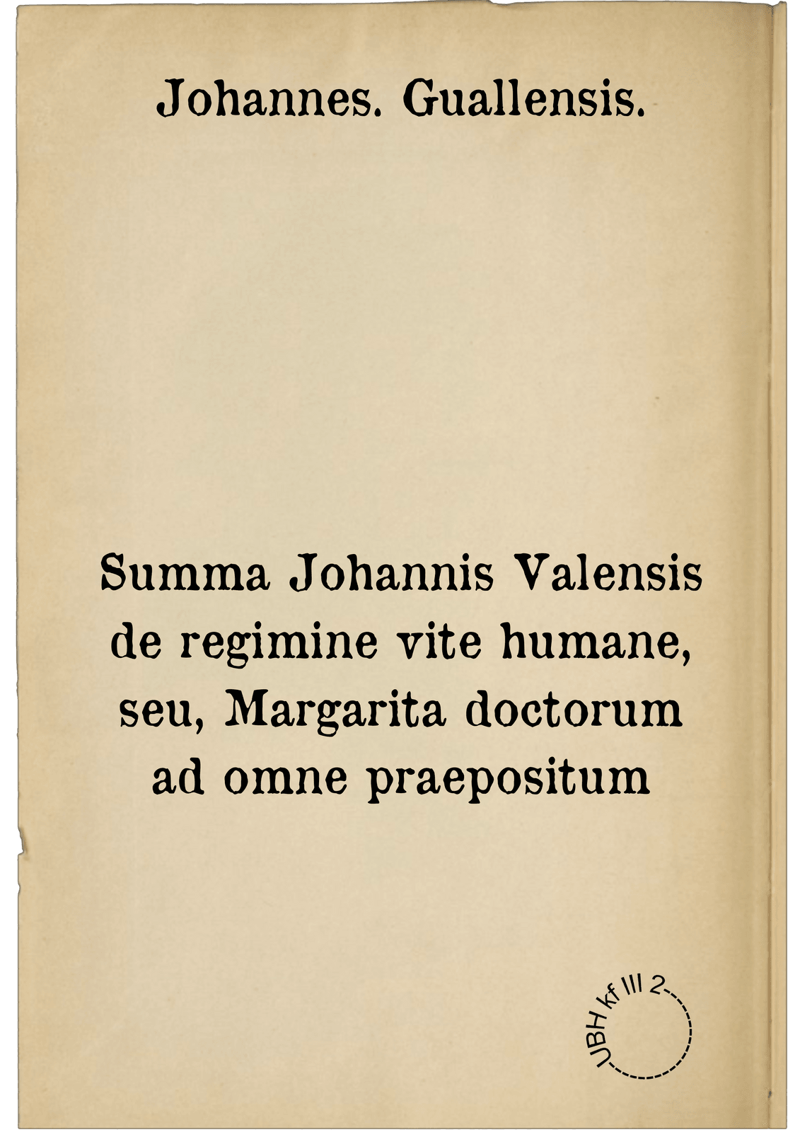 Summa Johannis Valensis de regimine vite humane, seu, Margarita doctorum ad omne praepositum