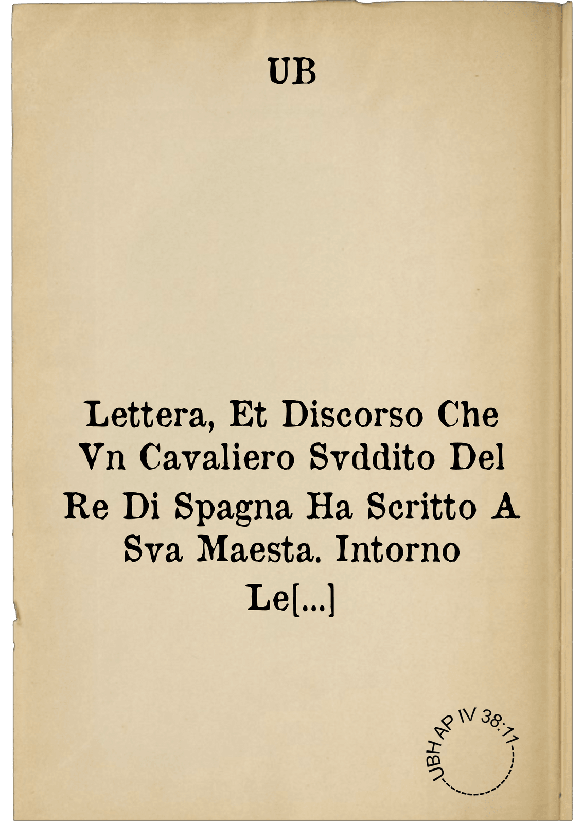 Lettera, Et Discorso Che Vn Cavaliero Svddito Del Re Di Spagna Ha Scritto A Sva Maesta. Intorno Le Cose Presenti Di Savoia