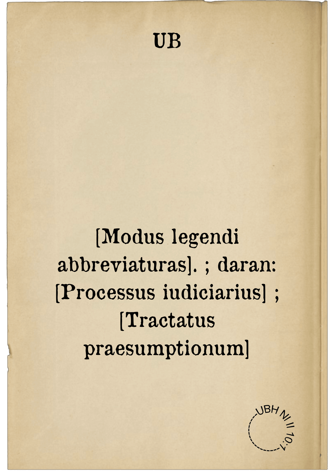 [Modus legendi abbreviaturas]. ; daran: [Processus iudiciarius] ; [Tractatus praesumptionum]
