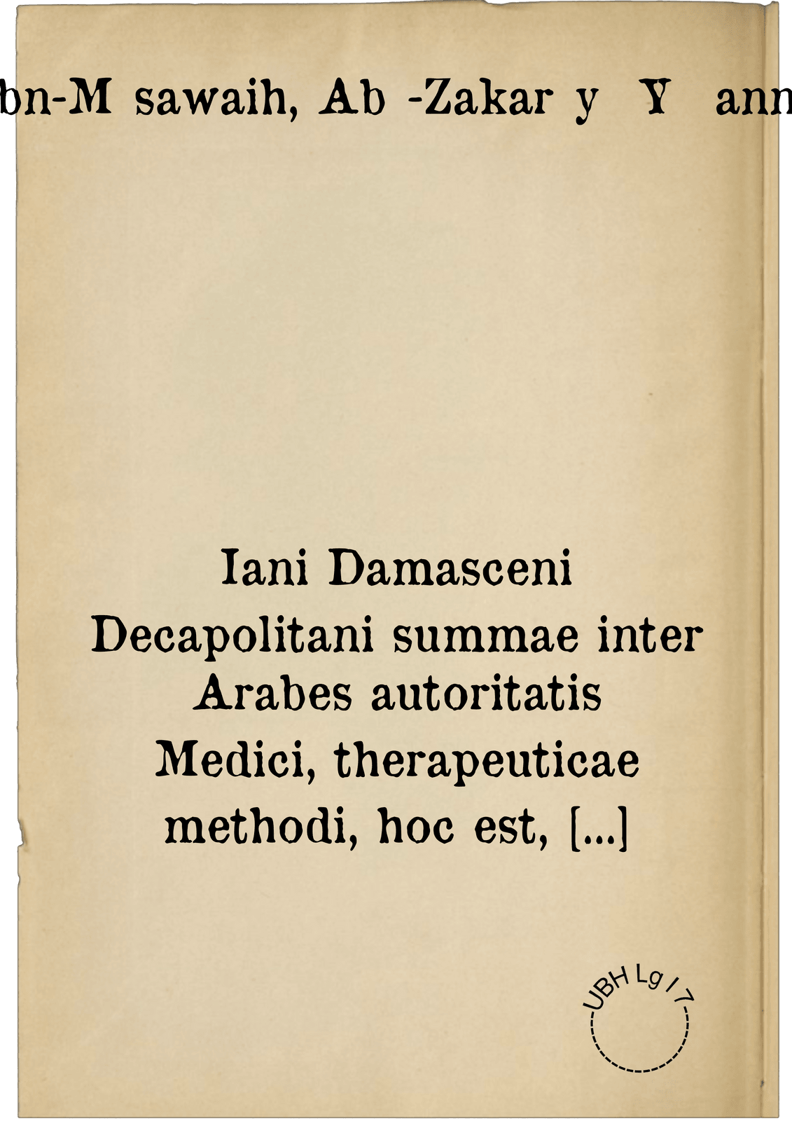 Iani Damasceni Decapolitani summae inter Arabes autoritatis Medici, therapeuticae methodi, hoc est, curandi artis Libri VII
