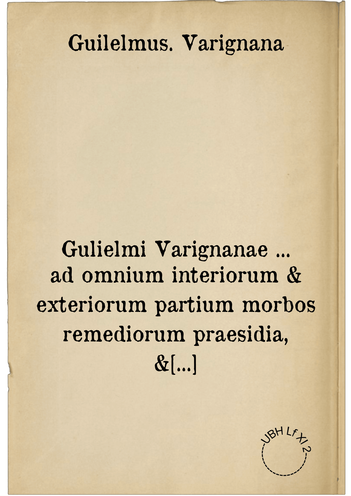 Gulielmi Varignanae ... ad omnium interiorum & exteriorum partium morbos remediorum praesidia, & ratio utendi eis, pro circunstantiarum varietate ...