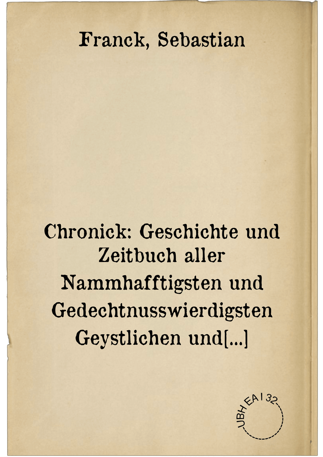 Chronick: Geschichte und Zeitbuch aller Nammhafftigsten und Gedechtnusswierdigsten Geystlichen und Weltlichen Sachen oder Handlungen von anbegin der Welt nach erschaffung des ersten Menschen, biss auff das gegenwertige jar Christi M.D.LXXXV. verlengt .... Darinn beyde Gottes und der Welt lauff, Hendel, Art, Wort, Werck, Thun, Lassen, Wesen und Leben ersehen und begriffen wirdt ... : Summa, hierinn findestu gleich ein kurtzen Begriff, ... der Chronickwierdigsten ... Historien ...