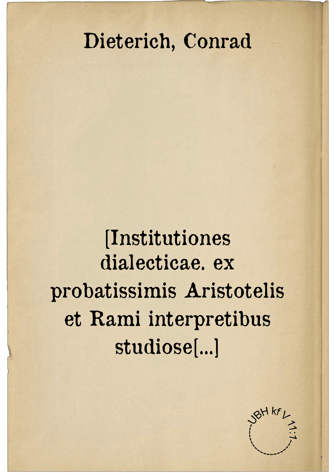 [Institutiones dialecticae. ex probatissimis Aristotelis et Rami interpretibus studiose conscriptae, variisque exemplis in usum illustris paedagogii Giesseni