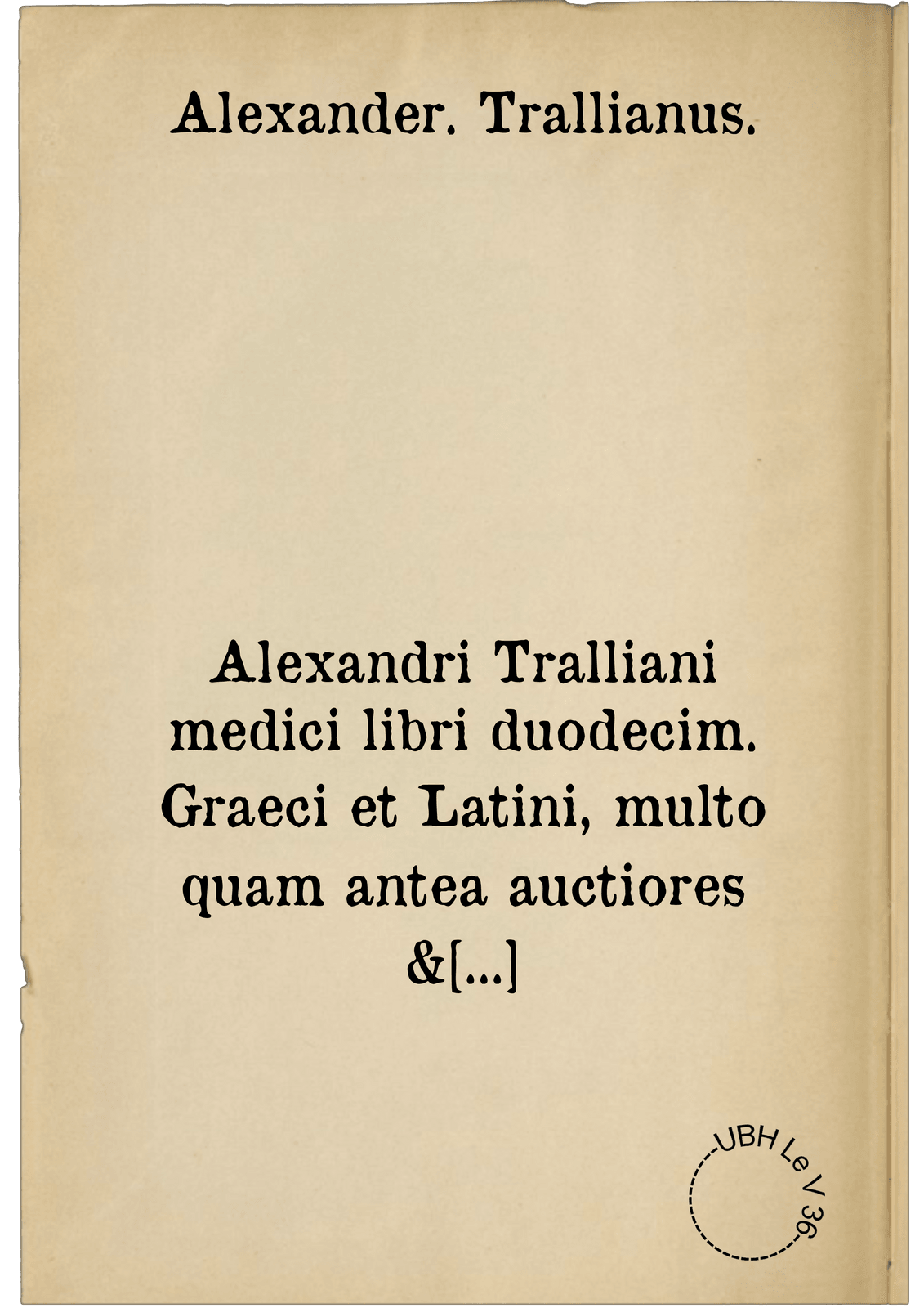 Alexandri Tralliani medici libri duodecim. Graeci et Latini, multo quam antea auctiores & integriores