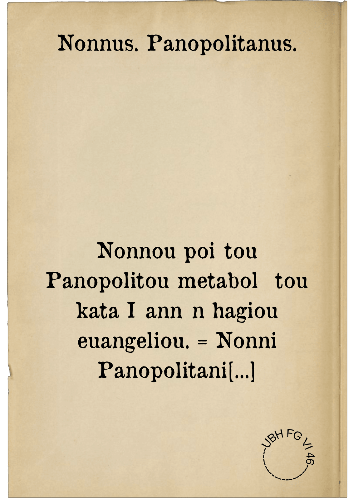 Nonnou poiētou Panopolitou metabolē tou kata Iōannēn hagiou euangeliou. = Nonni Panopolitani translatio vel paraphrasis s. evangelii secundum Ioannem, carmine heroico Graeco conscripta