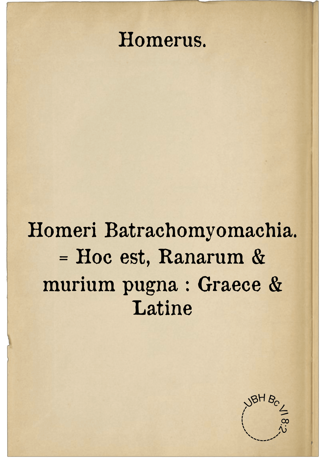 Homeri Batrachomyomachia. = Hoc est, Ranarum & murium pugna : Graece & Latine