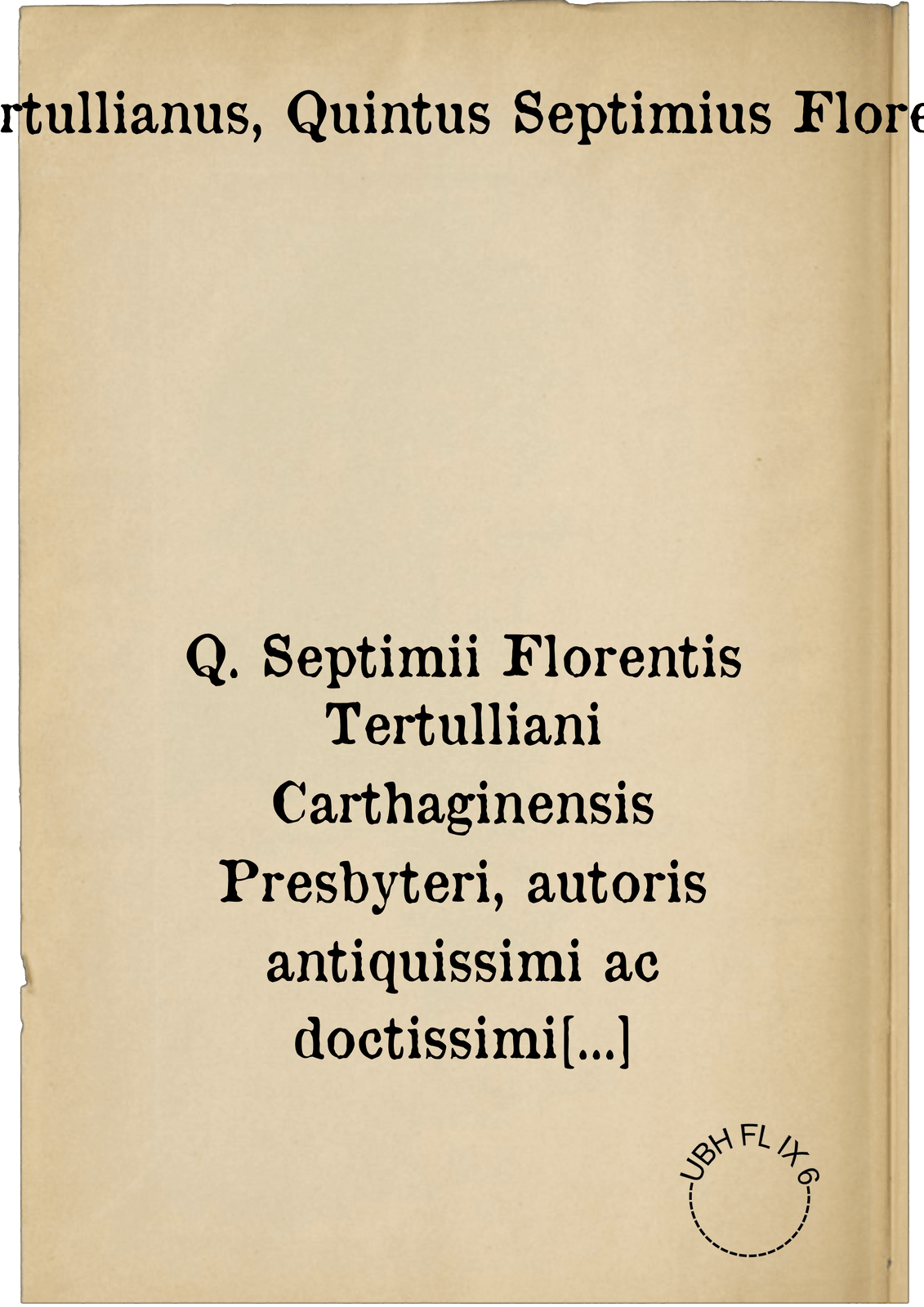 Q. Septimii Florentis Tertulliani Carthaginensis Presbyteri, autoris antiquissimi ac doctissimi scripta, & plura quam ante, & diligentius