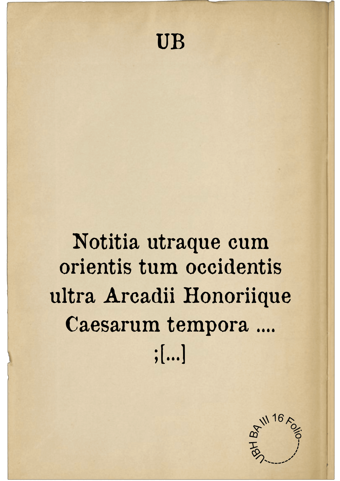 Notitia utraque cum orientis tum occidentis ultra Arcadii Honoriique Caesarum tempora .... ; Praecedit autem D. Andreae Alciati libellus, De magistratibus civilibusque ac militaribus officijs : partim ex hac ipsa Notitia, partim aliunde desumptus. Cui succedit descriptio urbis Romae, quae sub titulo Pub. Victoris circumfertur: & altera urbis Constantinopolitanae incerto authore .... Subiungitur Notitijs vetustus liber de rebus bellicis ad Theodosium Aug. & filios eius Arcadium atque honorium, ut videtur, scriptus, incerto autore. Item ... Disputatio Adriani Aug. & Epicteti philosophi