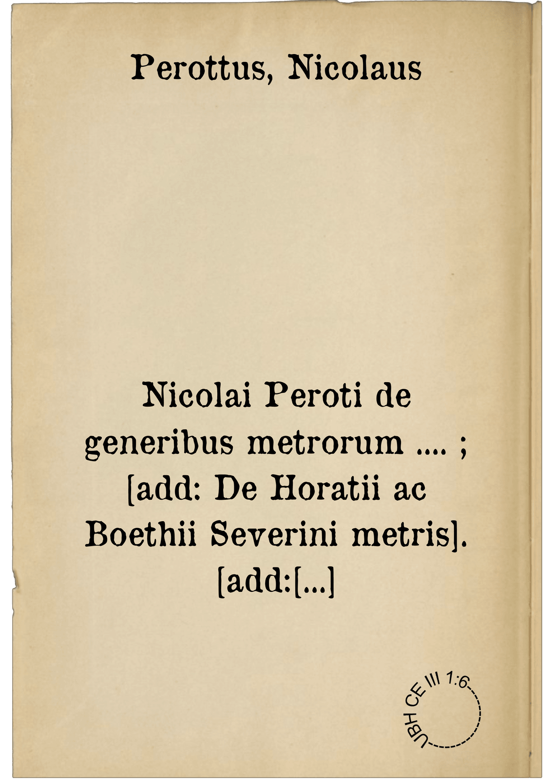 Nicolai Peroti de generibus metrorum .... ; [add: De Horatii ac Boethii Severini metris]. [add: Jusiurandum]