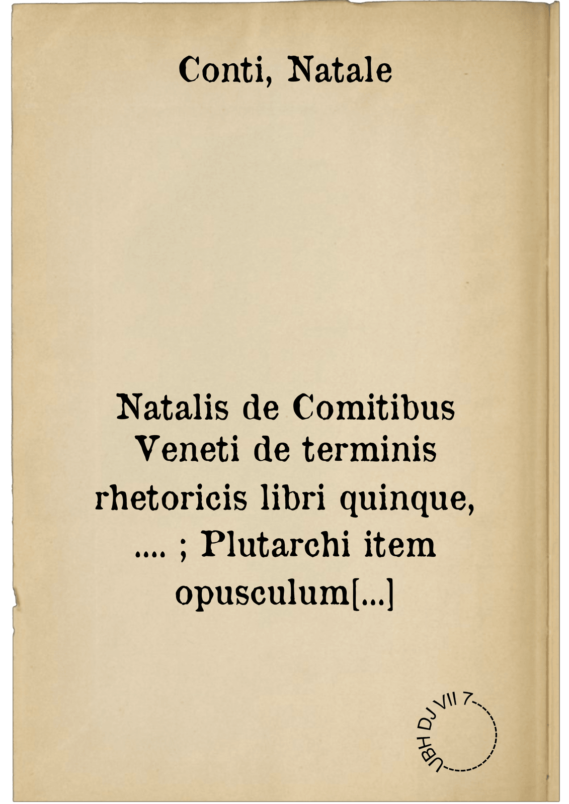 Natalis de Comitibus Veneti de terminis rhetoricis libri quinque, .... ; Plutarchi item opusculum de montibus et fluminibus et de iis quae admirabilia in illis inveniuntur