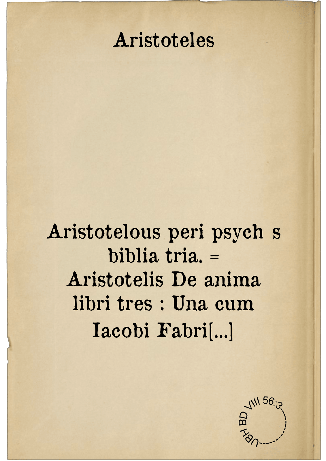 Aristotelous peri psychēs biblia tria. = Aristotelis De anima libri tres : Una cum Iacobi Fabri Stapulensis in eosdem introductione: Et Themistii commentatiuncula