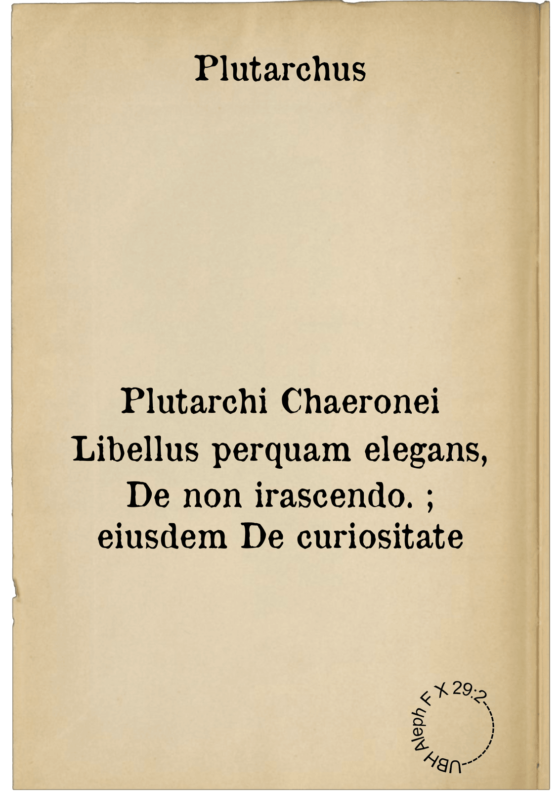 Plutarchi Chaeronei Libellus perquam elegans, De non irascendo. ; eiusdem De curiositate