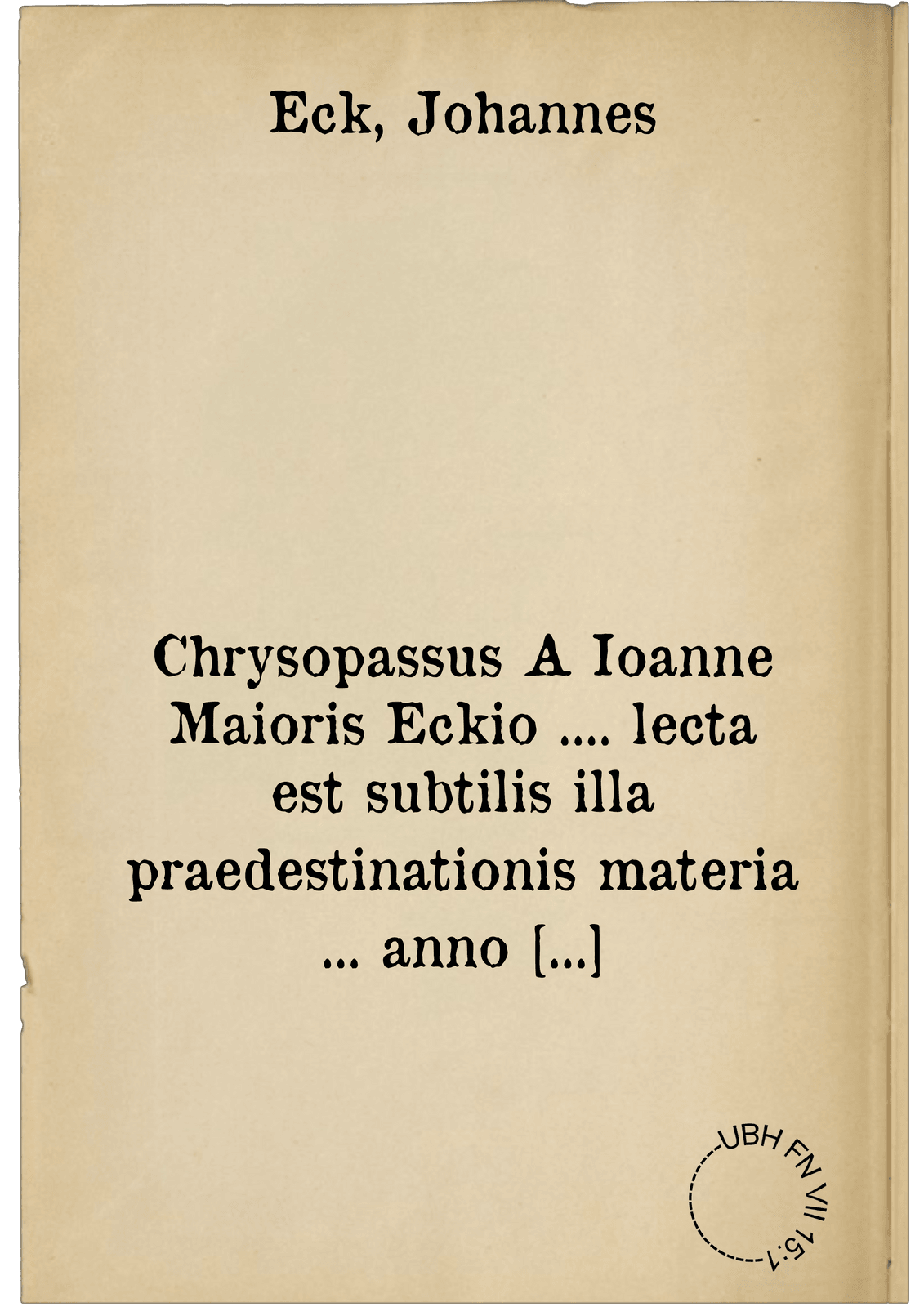 Chrysopassus A Ioanne Maioris Eckio .... lecta est subtilis illa praedestinationis materia ... anno ... D. XII