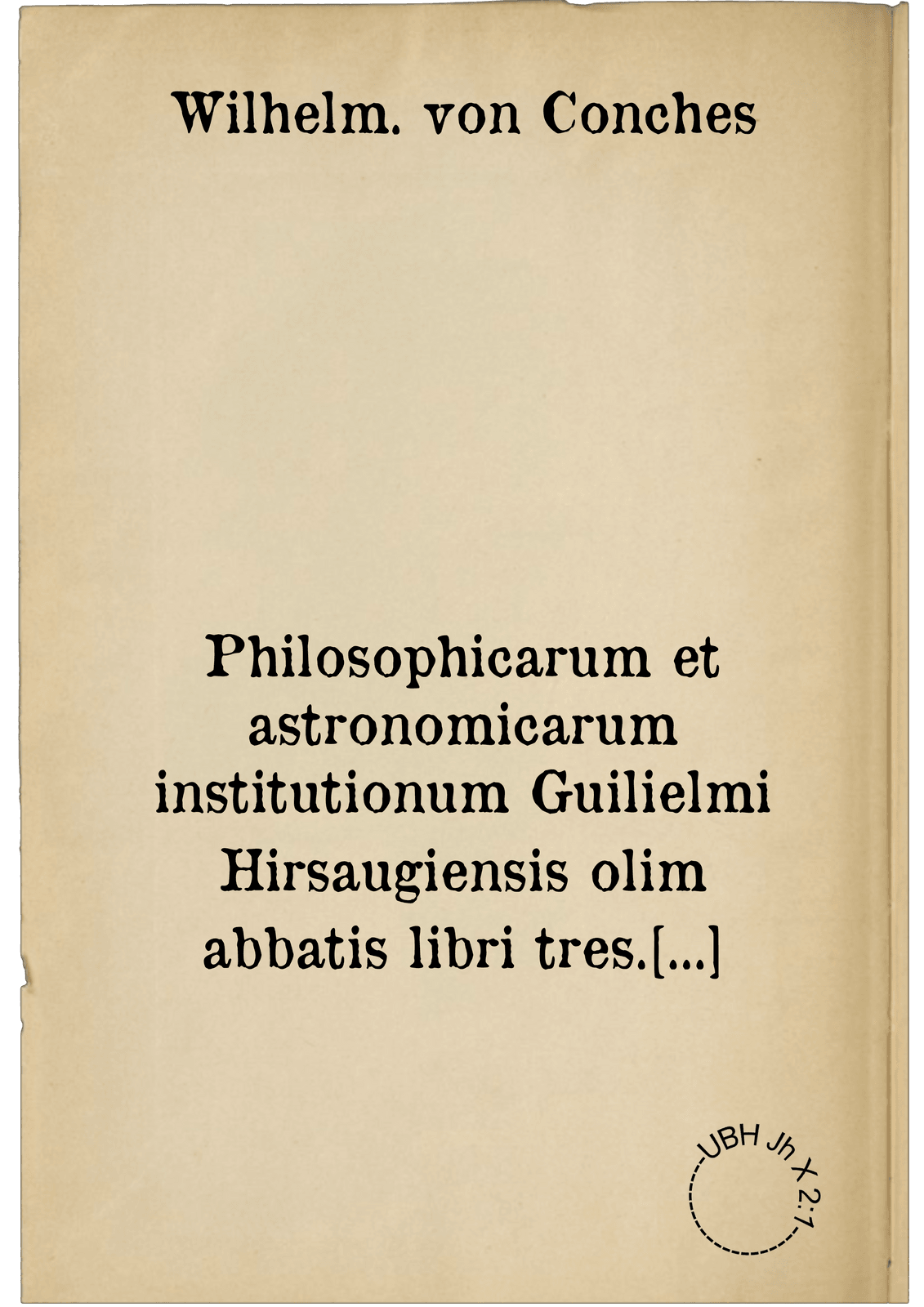 Philosophicarum et astronomicarum institutionum Guilielmi Hirsaugiensis olim abbatis libri tres. opus vetus at nunc primum evulgatum & typis commissum