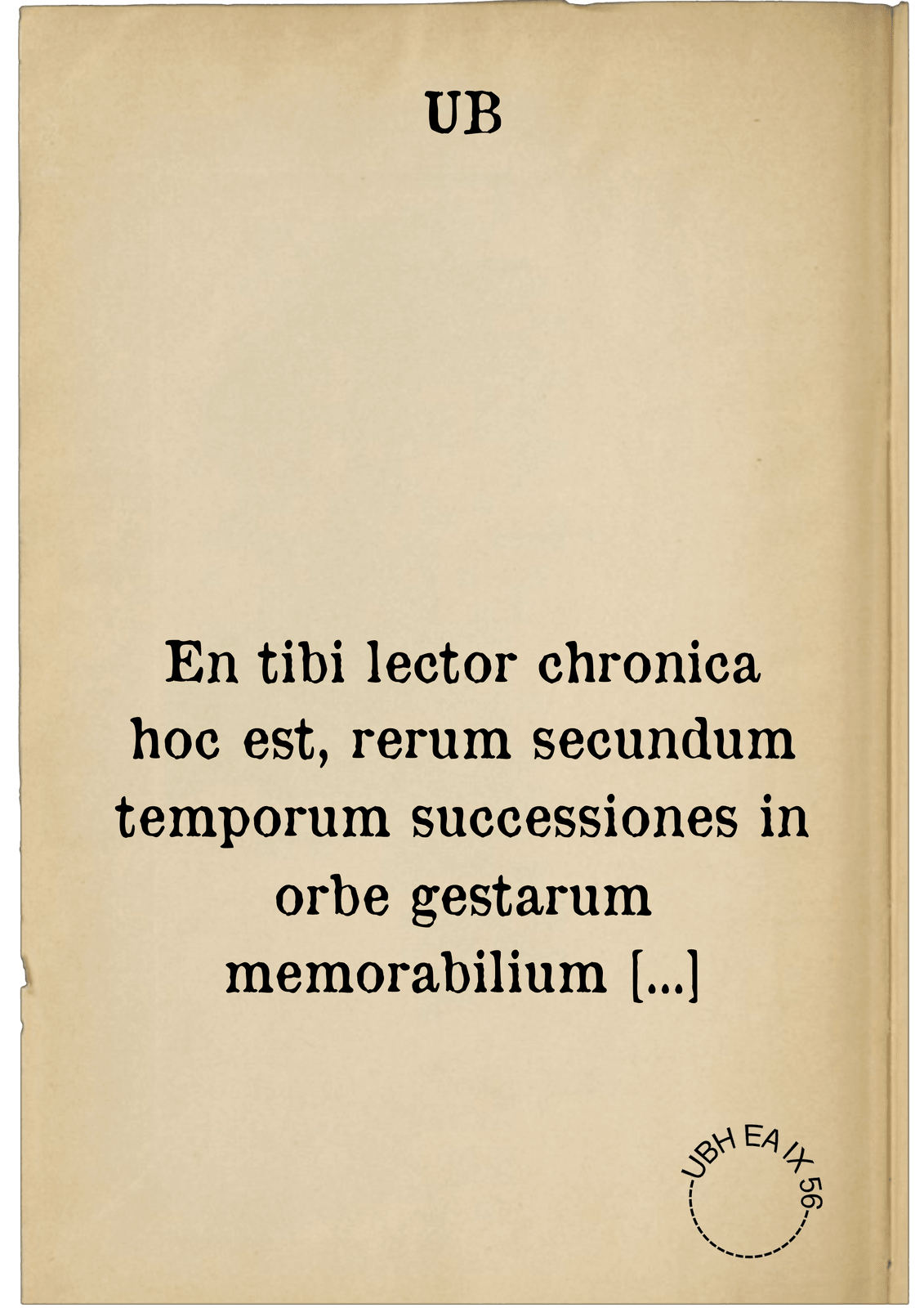 En tibi lector chronica hoc est, rerum secundum temporum successiones in orbe gestarum memorabilium elenchos. opus ut divino primùm consilio institutum, ita omnibus cuiuscunque sint professionis quàm maximè utile à mundi creatione repetitum, ad annum usque hunc Christi Domini nostri M.D.XLIX. per sanctitate & doctrina viros claros continuatum : quorum praecipuorum quidem nomina hic aseribuntur