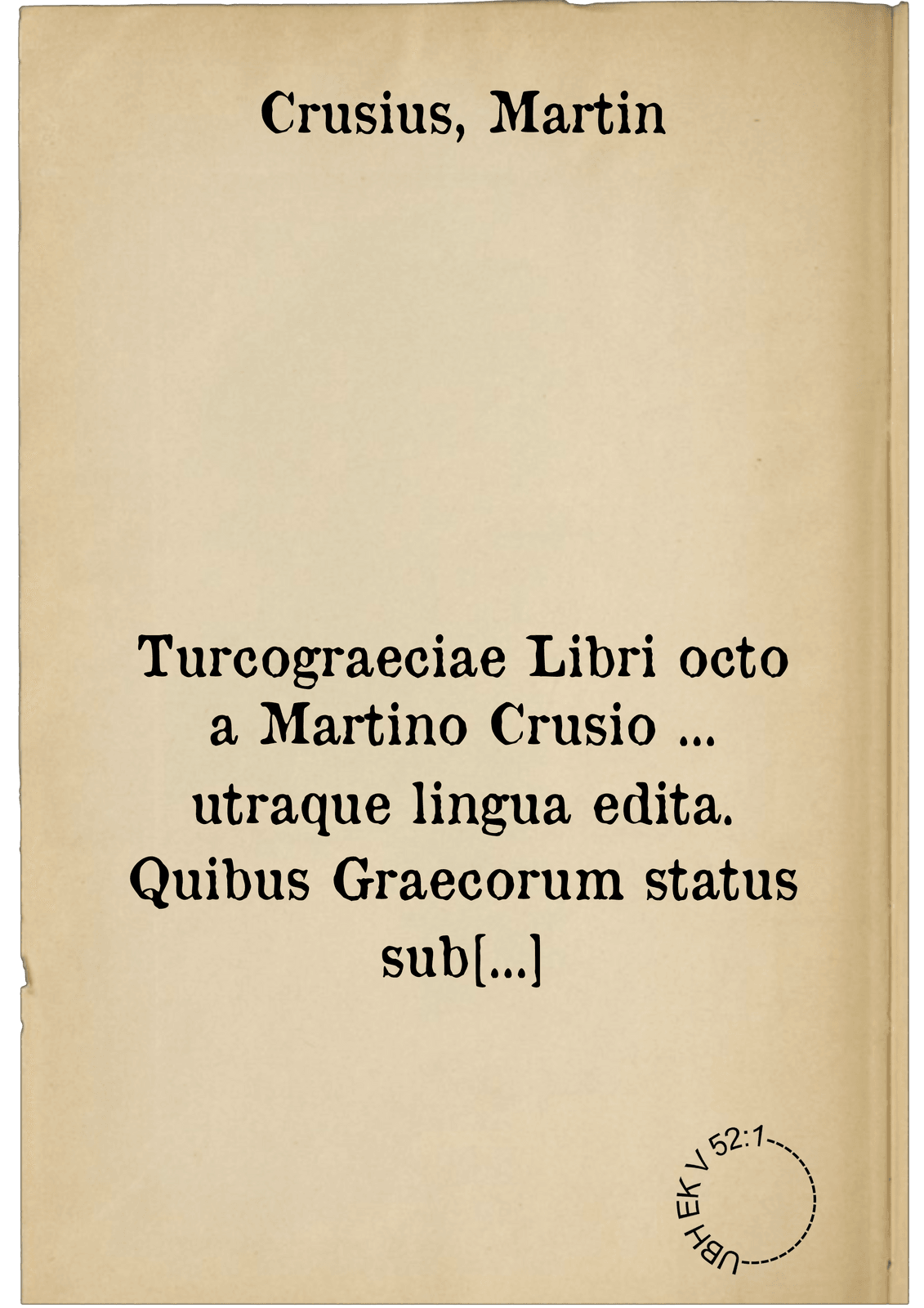 Turcograeciae Libri octo a Martino Crusio ... utraque lingua edita. Quibus Graecorum status sub imperio Turcico, in Politia & Ecclesia ... luculenter describitur