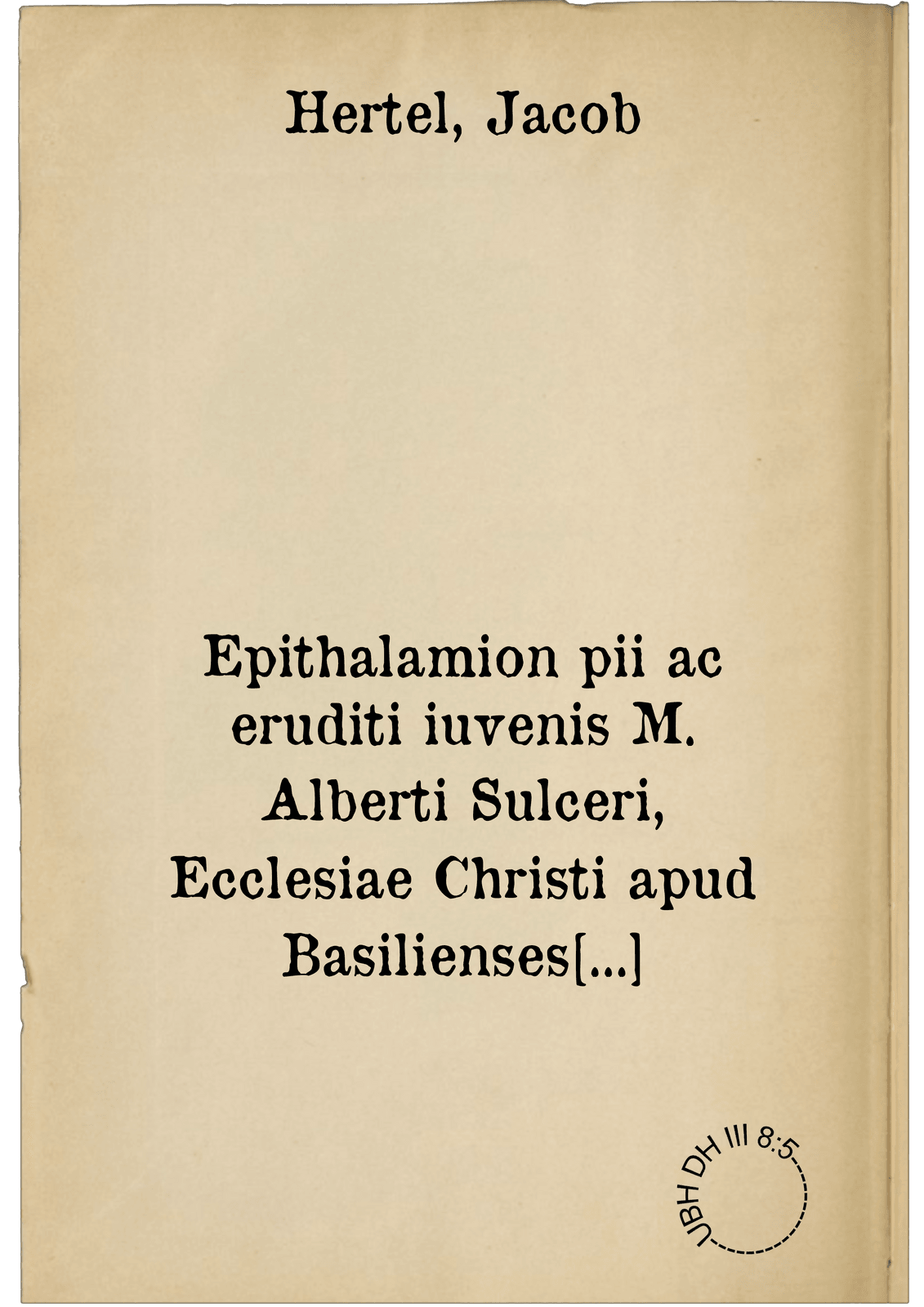 Epithalamion pii ac eruditi iuvenis M. Alberti Sulceri, Ecclesiae Christi apud Basilienses ministri, & pudicae virginis Iacobae Beckin. quintuplici Carminum genere conscriptum