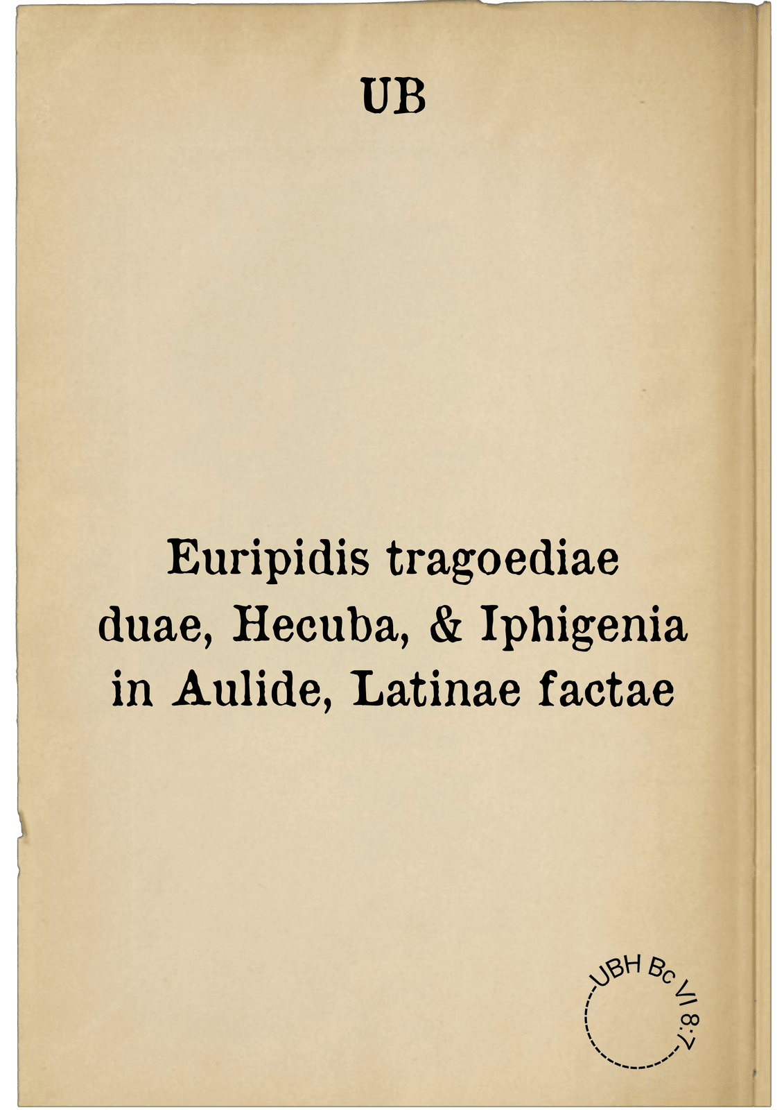 Euripidis tragoediae duae, Hecuba, & Iphigenia in Aulide, Latinae factae