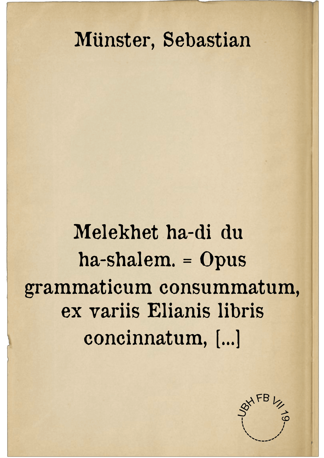 Melekhet ha-diḳduḳ ha-shalem. = Opus grammaticum consummatum, ex variis Elianis libris concinnatum, complectens scilicet : Elementarium absolutum, Numerandi rationem, Pronominum declinationes ...