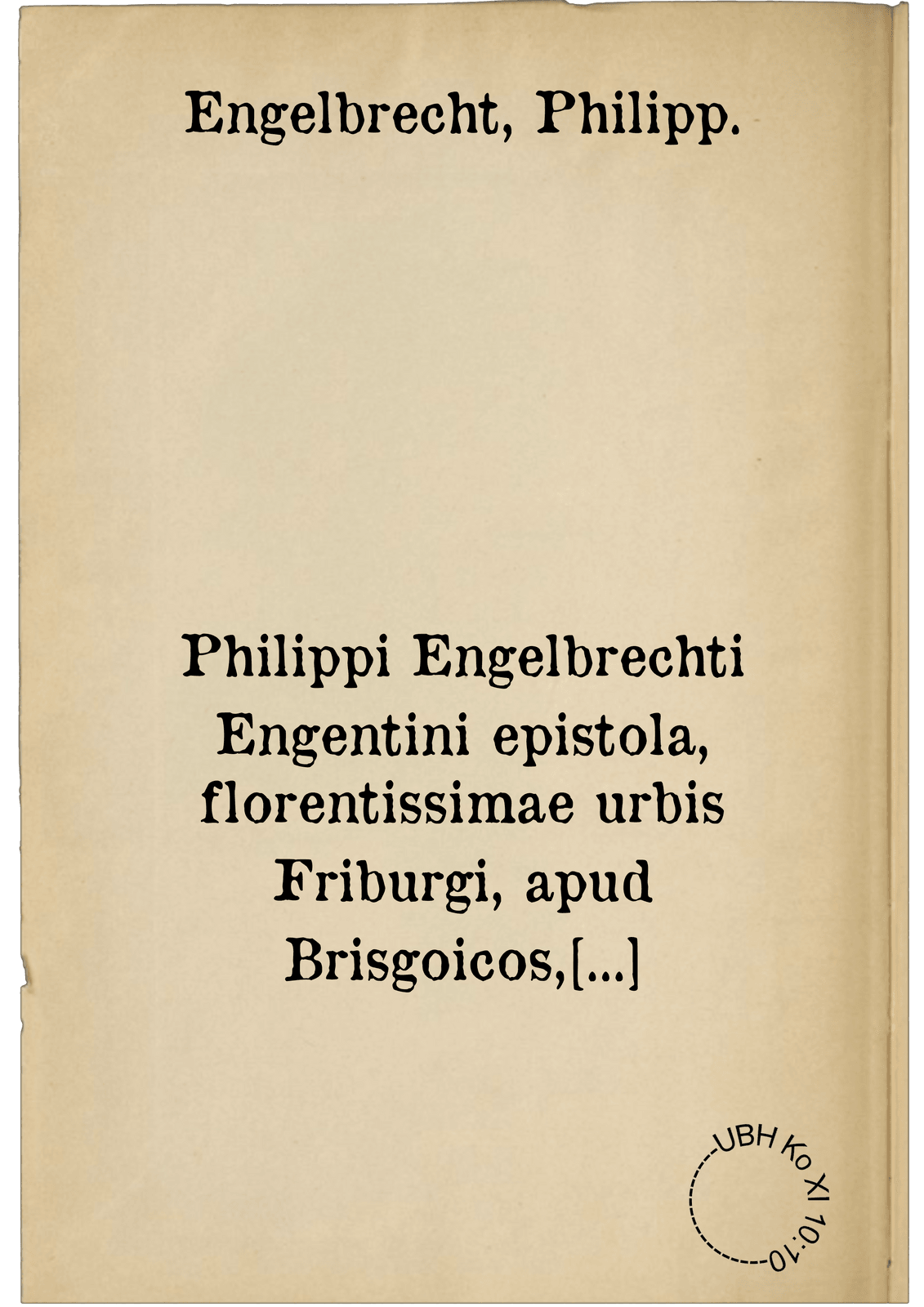 Philippi Engelbrechti Engentini epistola, florentissimae urbis Friburgi, apud Brisgoicos, descriptionem complectens ad Hieronymum Husaerum Pludentinum, antiquitatum studiosissimum. iam denuo a mendis vindicata