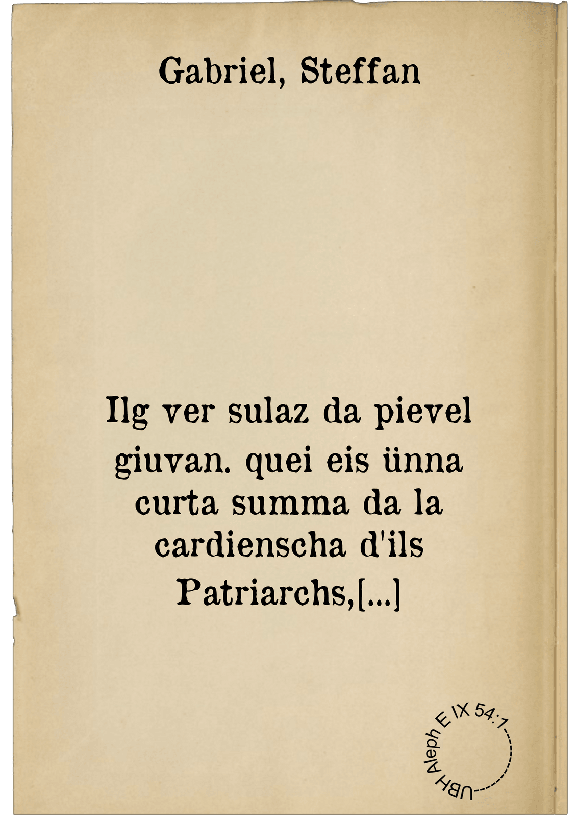 Ilg ver sulaz da pievel giuvan. quei eis ünna curta summa da la cardienscha d'ils Patriarchs, Prophets, ad Apostels ; item Anzaquonts psalms da David, a canzuns spiritualas ; item Anzaquontas uratiuns