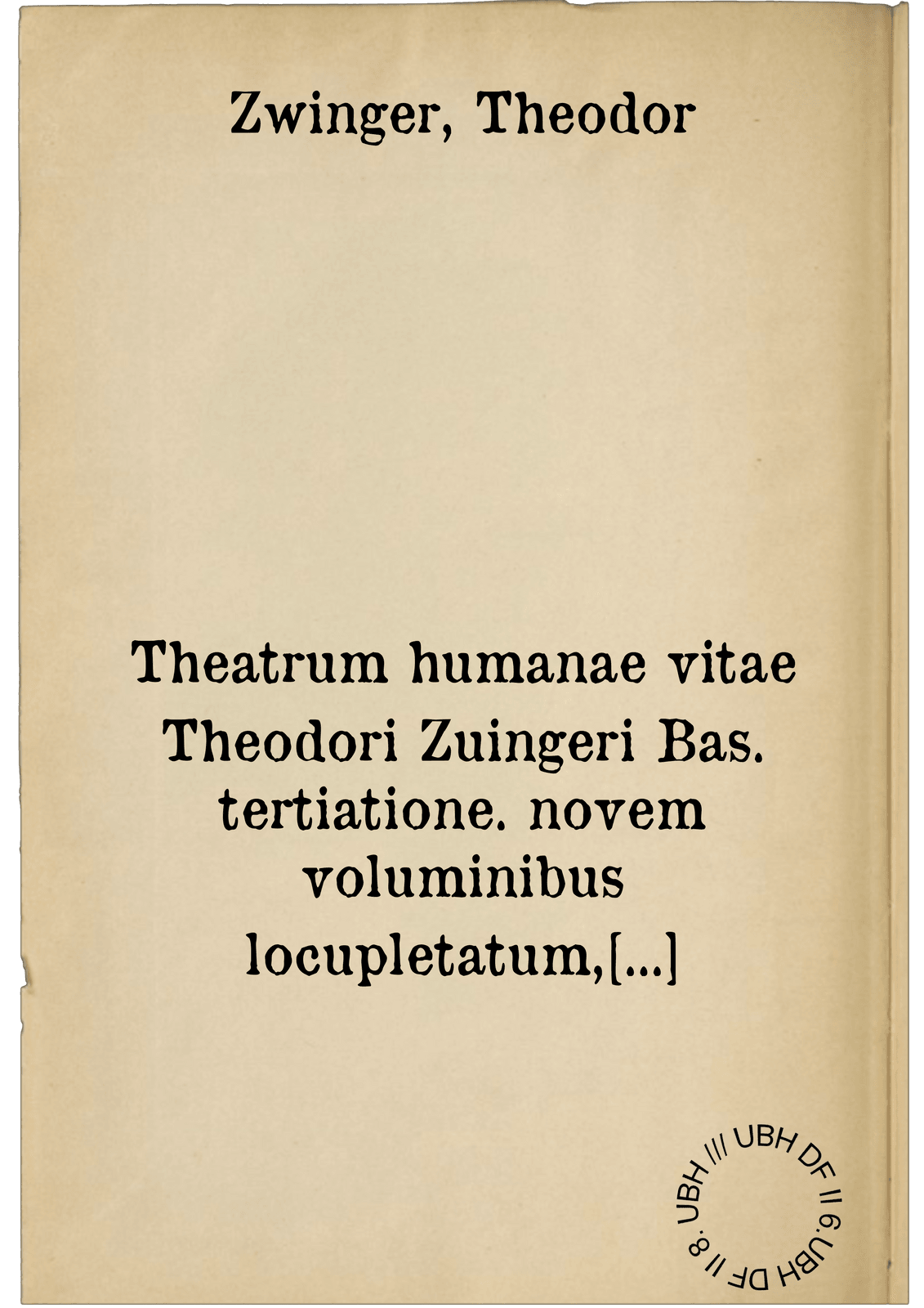 Theatrum humanae vitae Theodori Zuingeri Bas. tertiatione. novem voluminibus locupletatum, interpolatum, renovatum. Cum tergemino elencho, methodi scilicet, titulorum et exemplorum