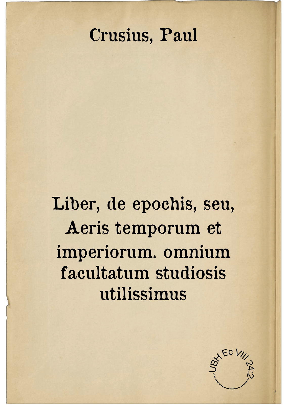 Liber, de epochis, seu, Aeris temporum et imperiorum. omnium facultatum studiosis utilissimus