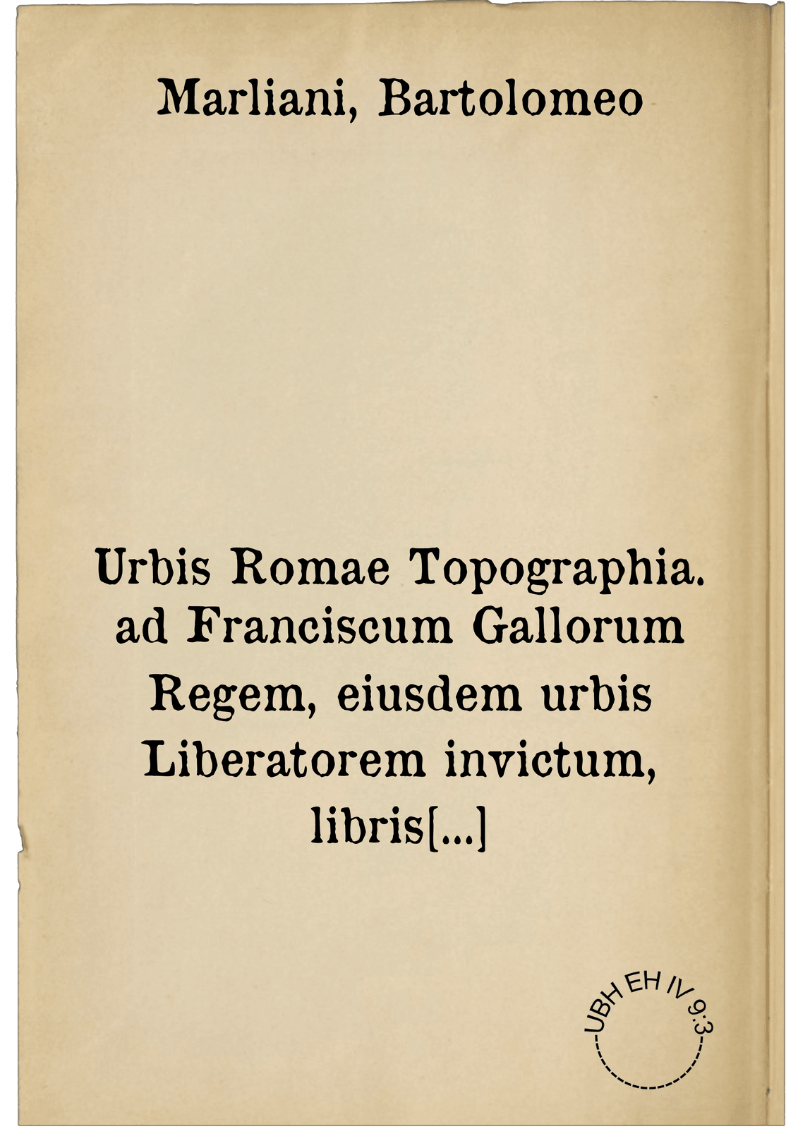 Urbis Romae Topographia. ad Franciscum Gallorum Regem, eiusdem urbis Liberatorem invictum, libris quinque comprehensa