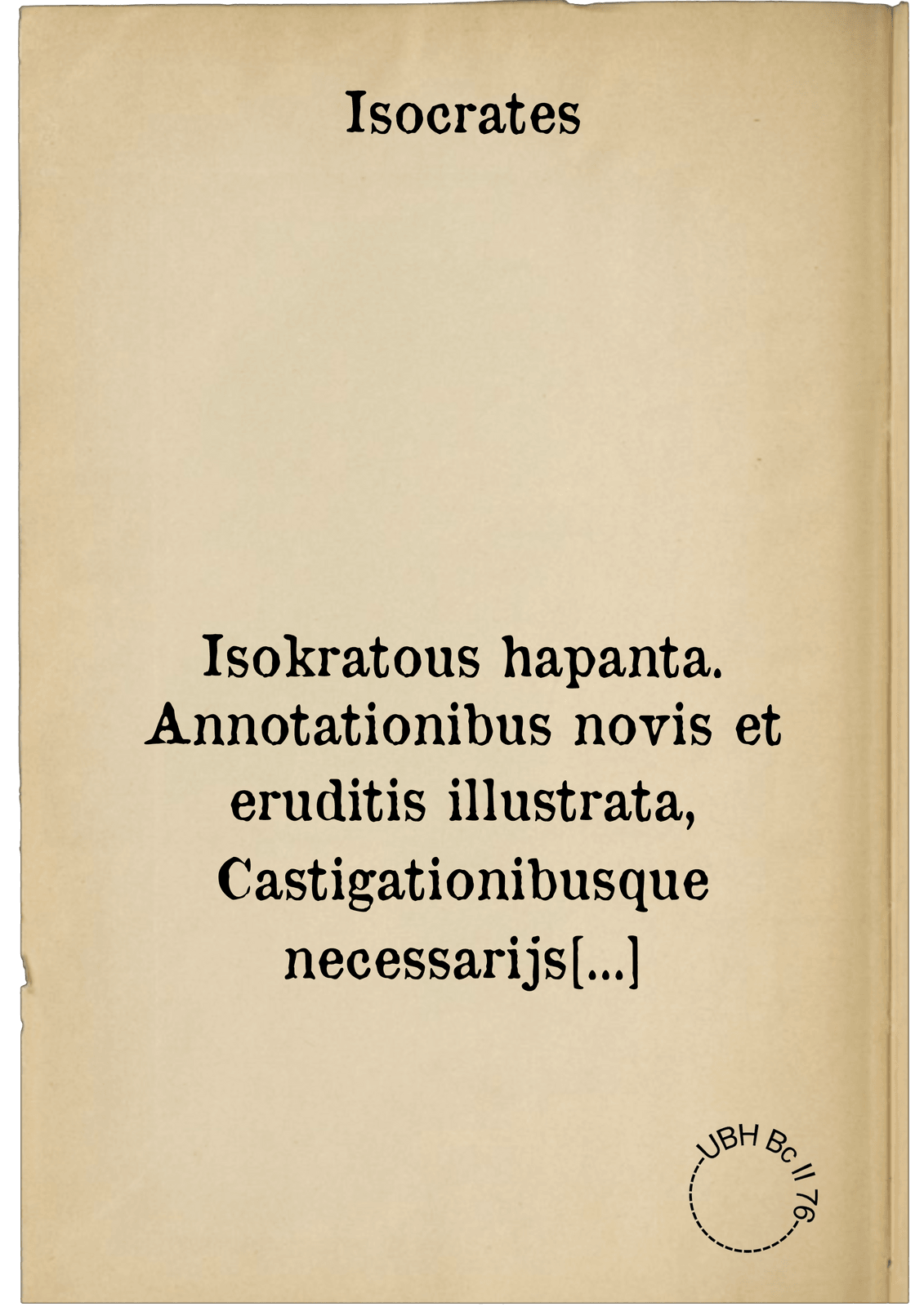 Isokratous hapanta. Annotationibus novis et eruditis illustrata, Castigationibusque necessarijs expolita