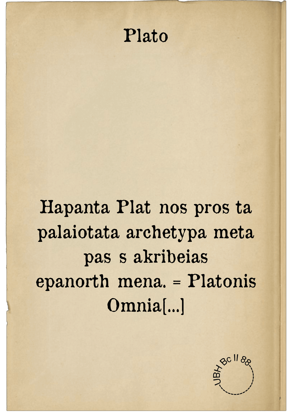 Hapanta Platōnos pros ta palaiotata archetypa meta pasēs akribeias epanorthōmena. = Platonis Omnia Opera, ex vetustissimorum exemplarium collatione multo nunc quam antea emendatiora