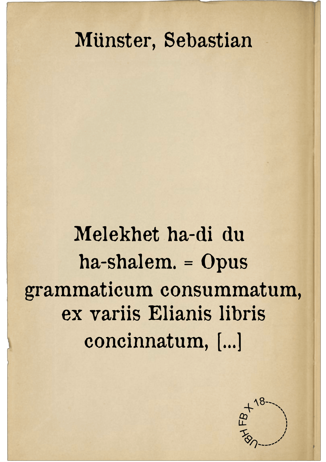 Melekhet ha-diḳduḳ ha-shalem. = Opus grammaticum consummatum, ex variis Elianis libris concinnatum, complectens scilicet Elementarium absolutum ...