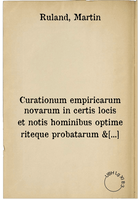 Curationum empiricarum novarum in certis locis et notis hominibus optime riteque probatarum & expertarum centuria III