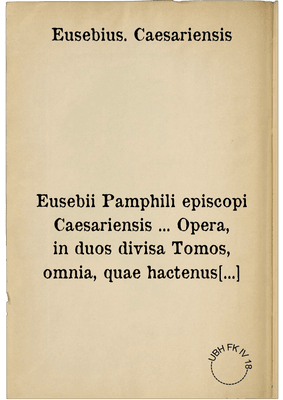 Eusebii Pamphili episcopi Caesariensis ... Opera, in duos divisa Tomos, omnia, quae hactenus inveniri potuerunt ...