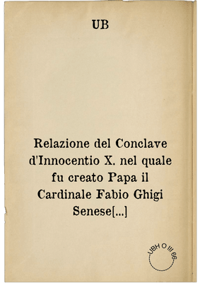 Relazione del Conclave d'Innocentio X. nel quale fu creato Papa il Cardinale Fabio Ghigi Senese chiamato Alessandro VII. li 7. Apr. 1655