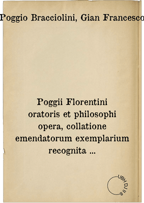 Poggii Florentini oratoris et philosophi opera, collatione emendatorum exemplarium recognita ...