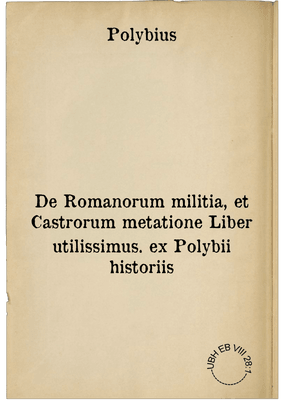 De Romanorum militia, et Castrorum metatione Liber utilissimus. ex Polybii historiis